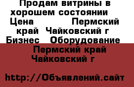 Продам витрины в хорошем состоянии. › Цена ­ 2 500 - Пермский край, Чайковский г. Бизнес » Оборудование   . Пермский край,Чайковский г.